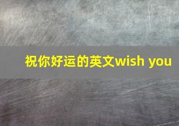 祝你好运的英文wish you